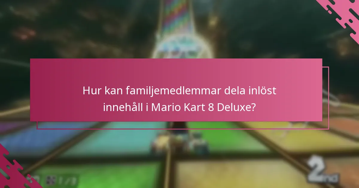 Hur kan familjemedlemmar dela inlöst innehåll i Mario Kart 8 Deluxe?