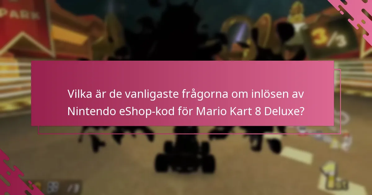 Vilka är de vanligaste frågorna om inlösen av Nintendo eShop-kod för Mario Kart 8 Deluxe?